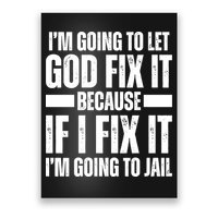 Im Gonna Let God Fix It Because If I Fix It Im Going To Jail Poster