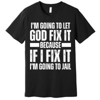 Im Gonna Let God Fix It Because If I Fix It Im Going To Jail Premium T-Shirt