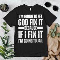 Im Gonna Let God Fix It Because If I Fix It Im Going To Jail Premium T-Shirt