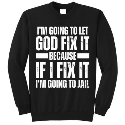 Im Gonna Let God Fix It Because If I Fix It Im Going To Jail Tall Sweatshirt