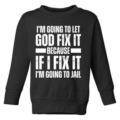 Im Gonna Let God Fix It Because If I Fix It Im Going To Jail Toddler Sweatshirt