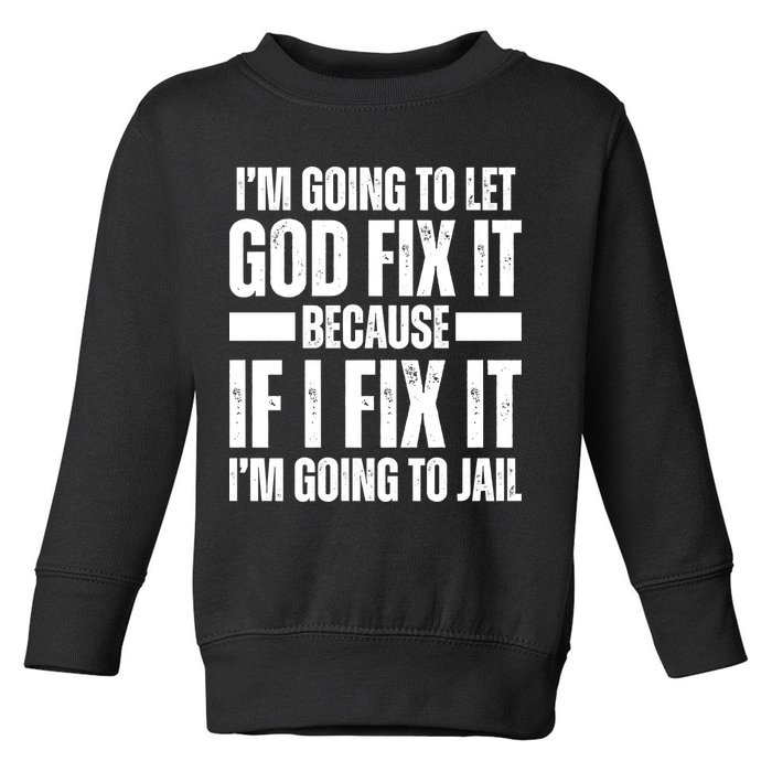 Im Gonna Let God Fix It Because If I Fix It Im Going To Jail Toddler Sweatshirt