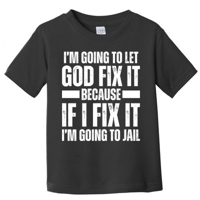 Im Gonna Let God Fix It Because If I Fix It Im Going To Jail Toddler T-Shirt
