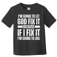 Im Gonna Let God Fix It Because If I Fix It Im Going To Jail Toddler T-Shirt