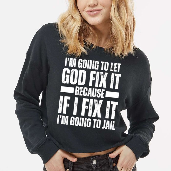 Im Gonna Let God Fix It Because If I Fix It Im Going To Jail Cropped Pullover Crew