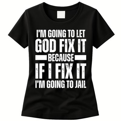 Im Gonna Let God Fix It Because If I Fix It Im Going To Jail Womens T-Shirt
