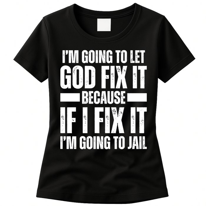 Im Gonna Let God Fix It Because If I Fix It Im Going To Jail Womens T-Shirt
