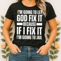 Im Gonna Let God Fix It Because If I Fix It Im Going To Jail Womens T-Shirt