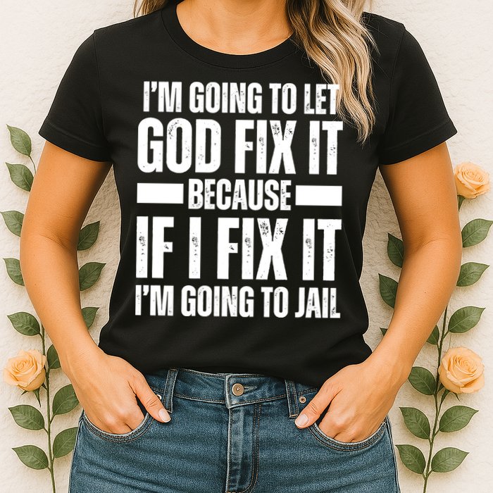 Im Gonna Let God Fix It Because If I Fix It Im Going To Jail Womens T-Shirt