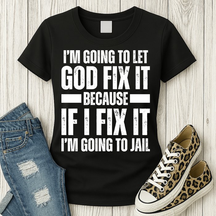 Im Gonna Let God Fix It Because If I Fix It Im Going To Jail Womens T-Shirt