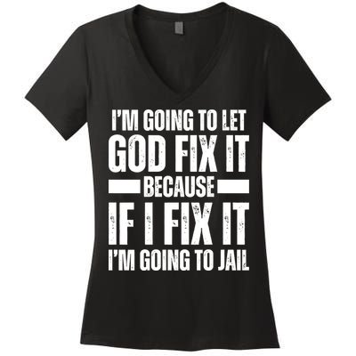 Im Gonna Let God Fix It Because If I Fix It Im Going To Jail Women's V-Neck T-Shirt