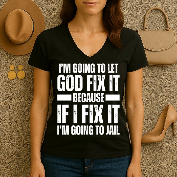 Im Gonna Let God Fix It Because If I Fix It Im Going To Jail Women's V-Neck T-Shirt