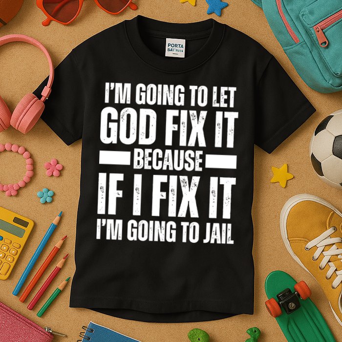 Im Gonna Let God Fix It Because If I Fix It Im Going To Jail Kids T-Shirt