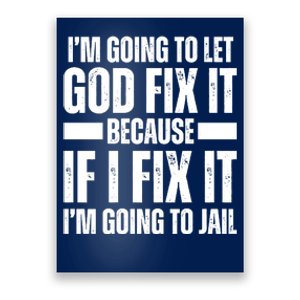 Im Gonna Let God Fix It Because If I Fix It Im Going To Jail Poster