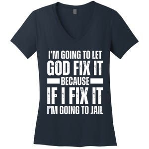 Im Gonna Let God Fix It Because If I Fix It Im Going To Jail Women's V-Neck T-Shirt