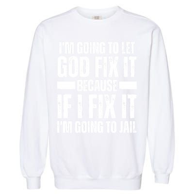 Im Gonna Let God Fix It Because If I Fix It Im Going To Jail Garment-Dyed Sweatshirt