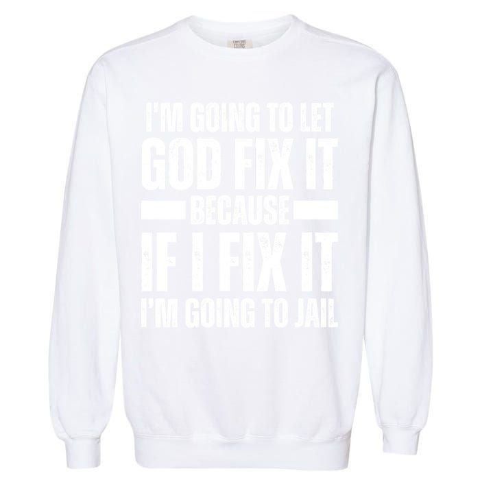 Im Gonna Let God Fix It Because If I Fix It Im Going To Jail Garment-Dyed Sweatshirt