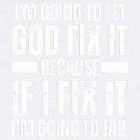 Im Gonna Let God Fix It Because If I Fix It Im Going To Jail Garment-Dyed Sweatshirt