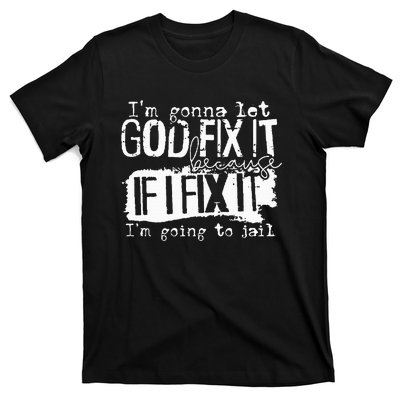 IM Gonna Let God Fix It Because If I Fix It T-Shirt