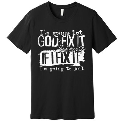 IM Gonna Let God Fix It Because If I Fix It Premium T-Shirt