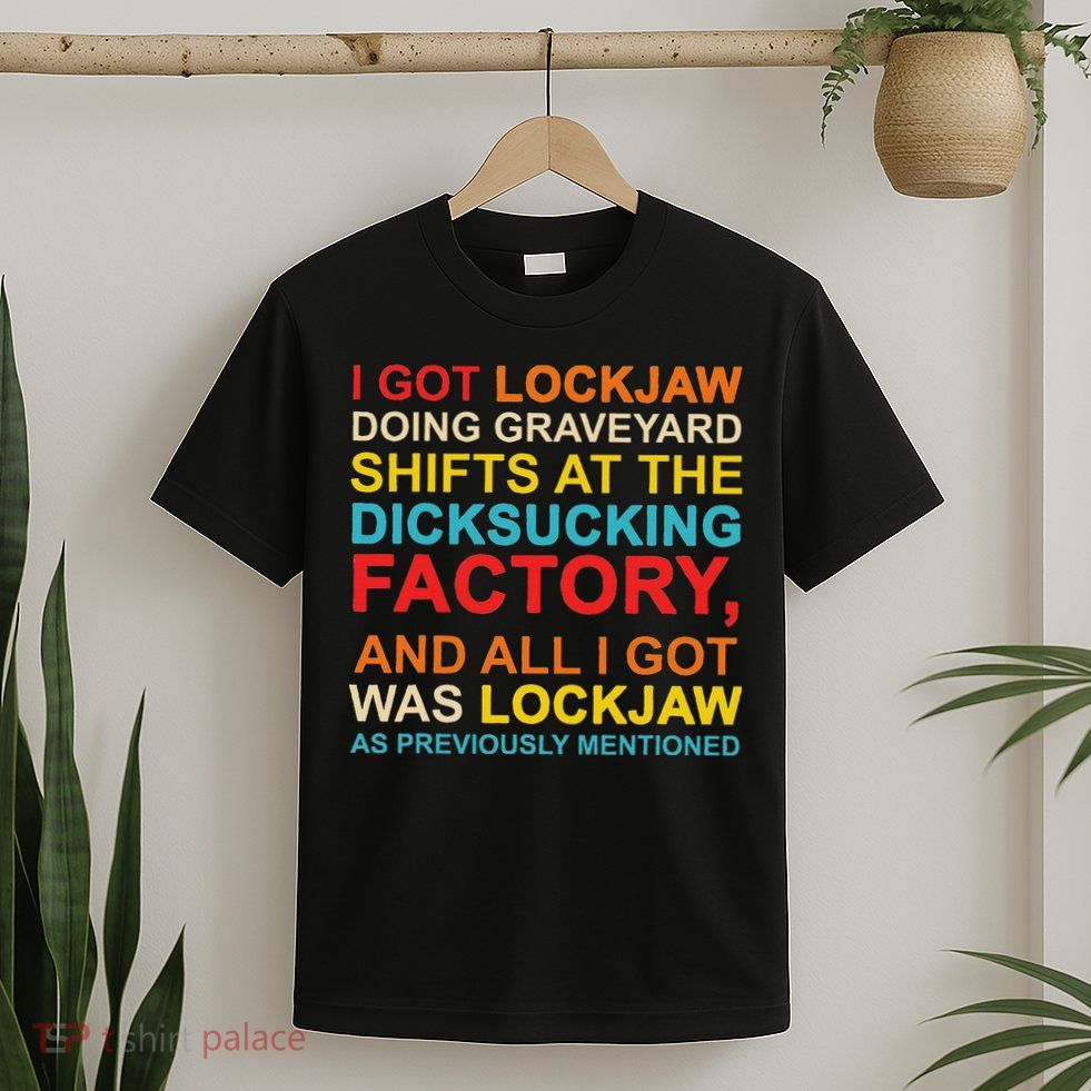 I Got Lockjaw Doing Graveyard Shifts At The Dicksucking T-Shirt