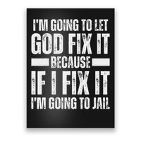 Im Gonna Let God Fix It Because If I Fix It Im Going To Jail Poster