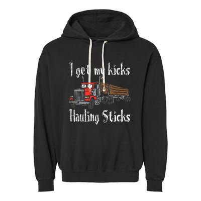 I Get My Kicks Hauling Sticks Log Truck Driver Hauler Garment-Dyed Fleece Hoodie