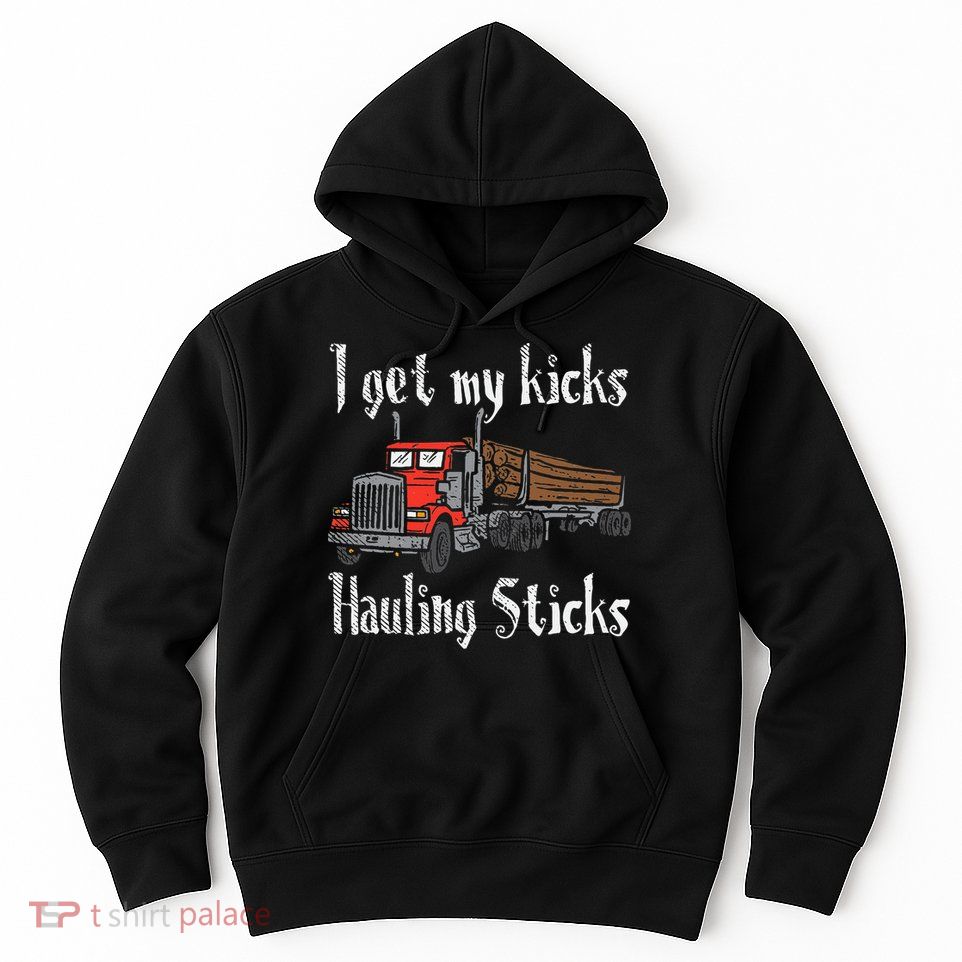 I Get My Kicks Hauling Sticks Log Truck Driver Hauler Hoodie