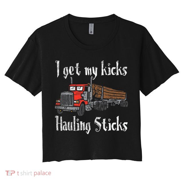 I Get My Kicks Hauling Sticks Log Truck Driver Hauler Crop Top
