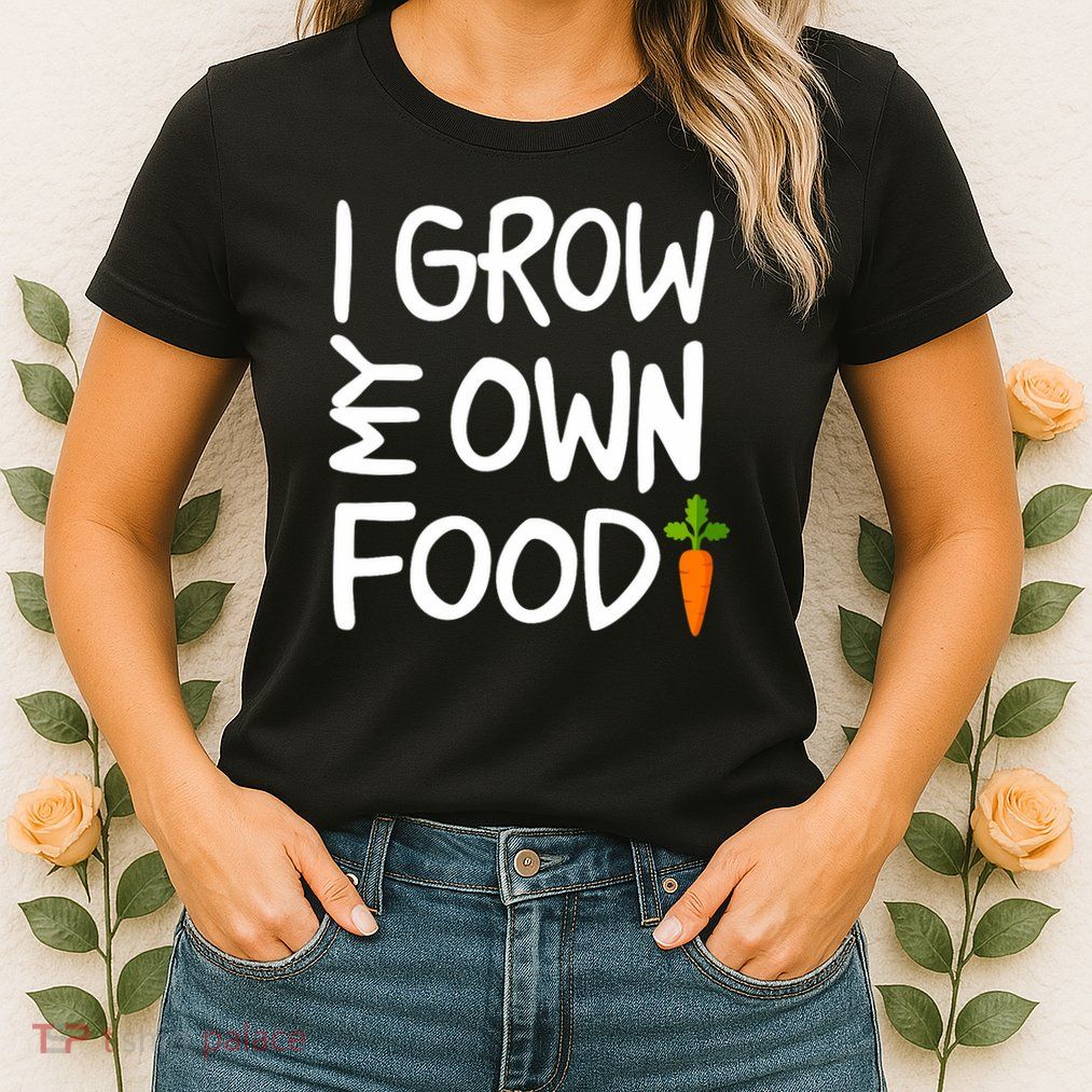 I Grow My Own Food Gardener Womens T-Shirt
