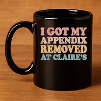 I Got My Appendix Removed At Claire Mental Health Awareness 11oz C Handle Ceramic Mug