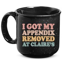 I Got My Appendix Removed At Claire Mental Health Awareness 15oz Campfire Ceramic Mug
