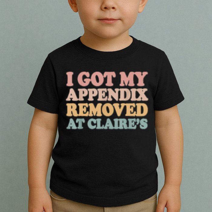I Got My Appendix Removed At Claire Mental Health Awareness Toddler T-Shirt