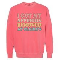 I Got My Appendix Removed At Claire Mental Health Awareness Garment-Dyed Sweatshirt