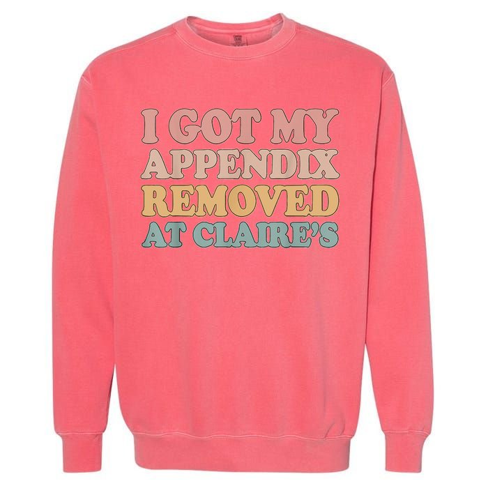 I Got My Appendix Removed At Claire Mental Health Awareness Garment-Dyed Sweatshirt
