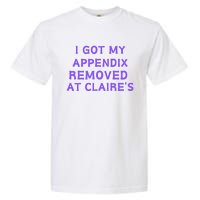 I Got My Appendix Removed At ClaireS Garment-Dyed Heavyweight T-Shirt