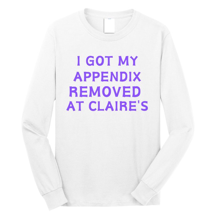 I Got My Appendix Removed At ClaireS Long Sleeve Shirt