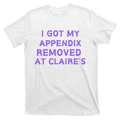 I Got My Appendix Removed At ClaireS T-Shirt