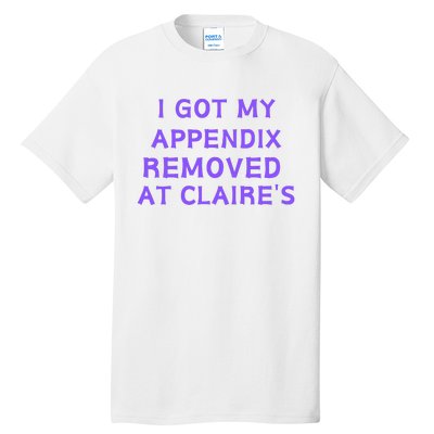 I Got My Appendix Removed At ClaireS Tall T-Shirt