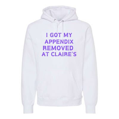 I Got My Appendix Removed At ClaireS Premium Hoodie