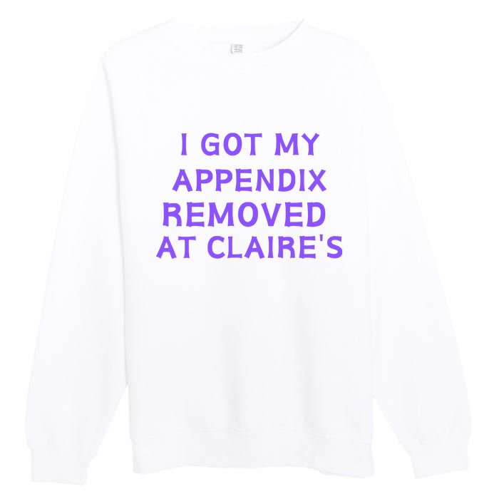 I Got My Appendix Removed At ClaireS Premium Crewneck Sweatshirt