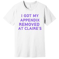 I Got My Appendix Removed At ClaireS Premium T-Shirt