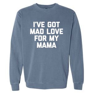 I've Got Mad Love For My Mama Gift Funny Cute Mom Cool Mom Funny Gift Garment-Dyed Sweatshirt