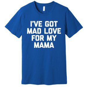 I've Got Mad Love For My Mama Gift Funny Cute Mom Cool Mom Funny Gift Premium T-Shirt