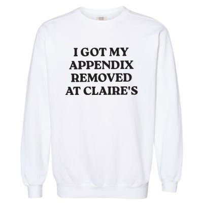 I Got My Appendix Removed At Claires Garment-Dyed Sweatshirt