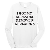 I Got My Appendix Removed At Claires Long Sleeve Shirt