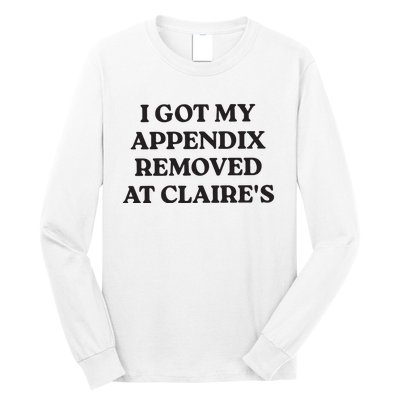 I Got My Appendix Removed At Claires Long Sleeve Shirt