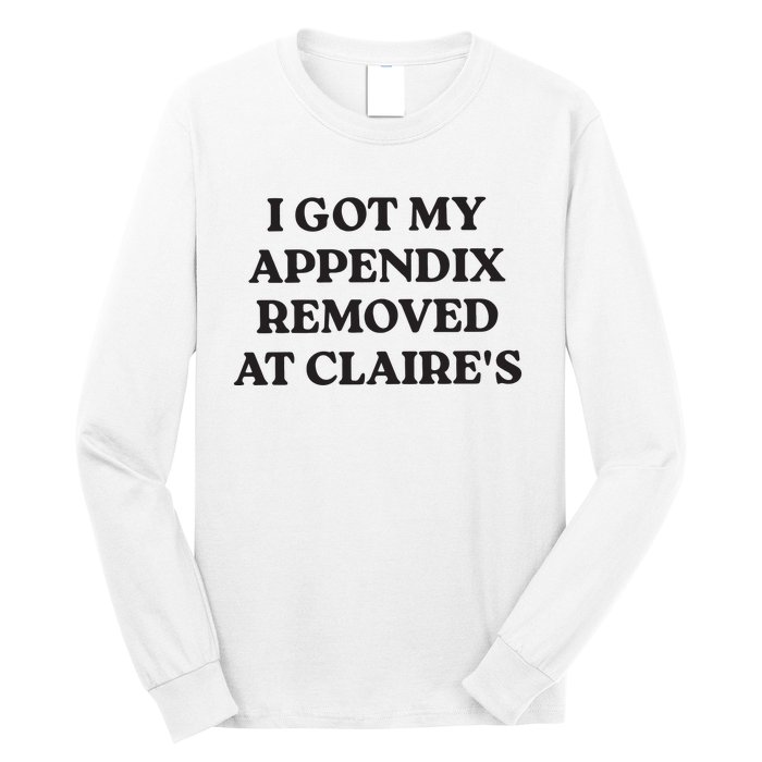 I Got My Appendix Removed At Claires Long Sleeve Shirt