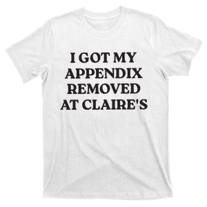 I Got My Appendix Removed At Claires T-Shirt