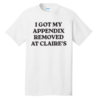 I Got My Appendix Removed At Claires Tall T-Shirt